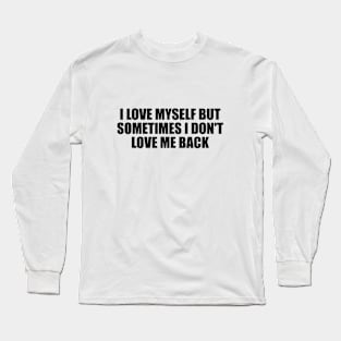 I love myself but sometimes I don't love me back Long Sleeve T-Shirt